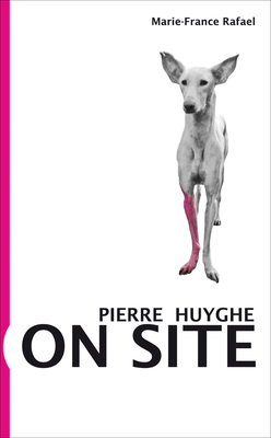 Pierre Huyghe: On Site - Rafael, Marie-France (Editor)