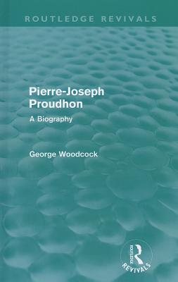 Pierre-Joseph Proudhon: A Biography - Woodcock, George