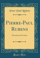 Pierre-Paul Rubens: Documents Et Lettres (Classic Reprint)