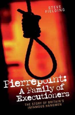 Pierrepoint: A Family of Executioners: The Story of Britain's Infamous Hangmen - Fielding, Steve