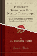 Pierrepont Genealogies from Norman Times to 1913: With Particular Attention Paid to the Line of Descent from Hezekiah Pierpont, Youngest Son of REV. James Pierpont of New Haven (Classic Reprint)