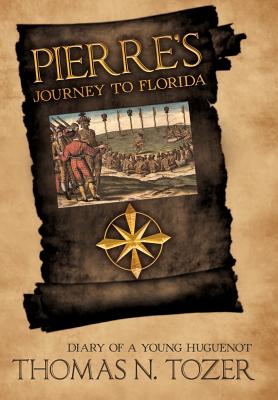 Pierre's Journey to Florida: Diary of a Young Huguenot in the Sixteenth Century - Tozer, Thomas N, Pharmd, PhD