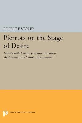 Pierrots on the Stage of Desire: Nineteenth-Century French Literary Artists and the Comic Pantomime - Storey, Robert F.