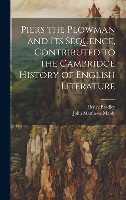 Piers the Plowman and its Sequence, Contributed to the Cambridge History of English Literature - Manly, John Matthews, and Bradley, Henry