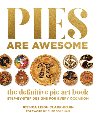Pies Are Awesome: The Definitive Pie Art Book: Step-By-Step Designs for All Occasions - Clark-Bojin, Jessica Leigh, and Goldman, Duff (Foreword by)