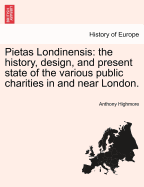 Pietas Londinensis: the history, design, and present state of the various public charities in and near London. - Highmore, Anthony