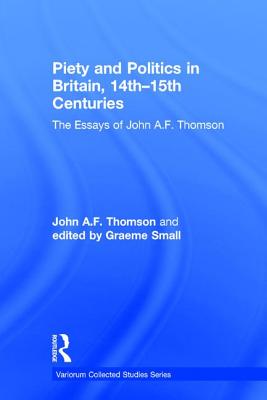 Piety and Politics in Britain, 14th-15th Centuries: The Essays of John A.F. Thomson - Thomson, John A.F., and Small, edited by Graeme