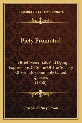 Piety Promoted: In Brief Memorials and Dying Expressions of Some of the Society of Friends, Commonly Called Quakers (1838) - Bevan, Joseph Gurney