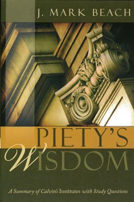 Piety's Wisdom: A Summary of Calvin's Institutes with Study Questions - J Mark, Beach