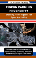 Pigeon Farming Prosperity: Breeding Home Pigeons For Sport And Utility: Explore the Fascinating World of Pigeon Farming for Racing, Exhibition, and Messenger Pigeon Enthusiasts