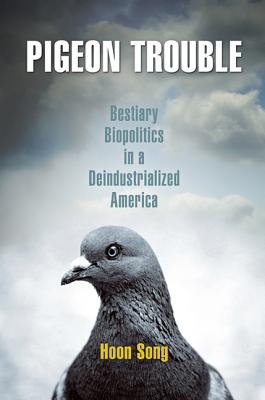 Pigeon Trouble: Bestiary Biopolitics in a Deindustrialized America - Song, Hoon