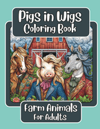 Pigs in Wigs Farm Animals Coloring Book for Adults: Farm Animals with Fabulous Hair, Creative Coloring Fun for Adults featuring Stunning Detailed Designs