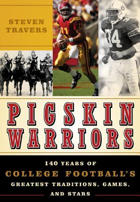 Pigskin Warriors: 140 Years of College Football's Greatest Traditions, Games, and Stars - Travers, Steven