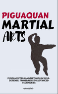 Piguaquan Martial Arts: Fundamentals And Methods Of Self-Defense: From Basics To Advanced Techniques