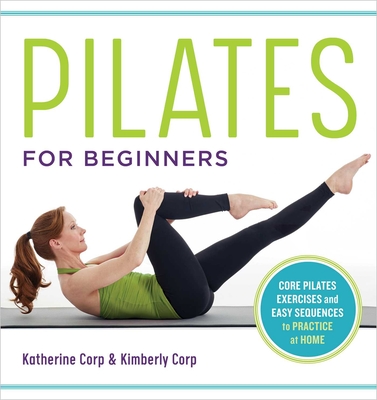 Pilates for Beginners: Core Pilates Exercises and Easy Sequences to Practice at Home - Corp, Katherine, and Corp, Kimberly