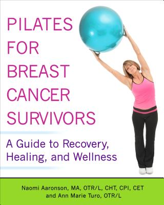 Pilates for Breast Cancer Survivors: A Guide to Recovery, Healing, and Wellness - Aaronson, Naomi, Ma, Otr/L, Cht, and Turo, Ann Marie, Otr/L