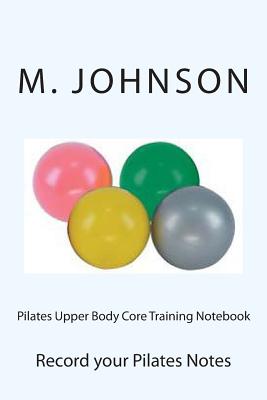 Pilates Upper Body Core Training Notebook: Record your Pilates Notes - Johnson, M