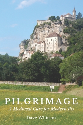 Pilgrimage: A Medieval Cure for Modern Ills - Whitson, Dave