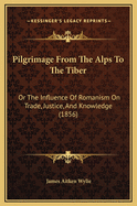 Pilgrimage from the Alps to the Tiber: Or the Influence of Romanism on Trade, Justice, and Knowledge (1856)