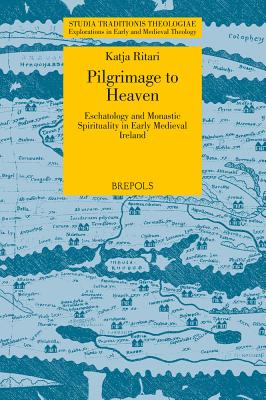 Pilgrimage to Heaven: Eschatology and Monastic Spirituality in Early Medieval Ireland - Ritari, Katja