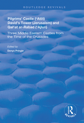 Pilgrims' Castle ('Atlit), David's Tower (Jerusalem) and Qal'at ar-Rabad ('Ajlun): Three Middle Eastern Castles from the Time of the Crusades - Johns, C.N., and Pringle, Denys