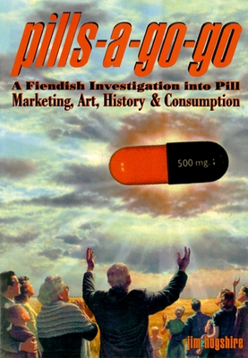 Pills-A-Go-Go: A Fiendish Investigation Into Pill Marketing, Art, History & Consumption - Hogshire, Jim