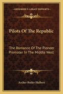 Pilots Of The Republic: The Romance Of The Pioneer Promoter In The Middle West