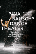 Pina Bauschs Dance Theater - Company, Artistic Practices, and Reception
