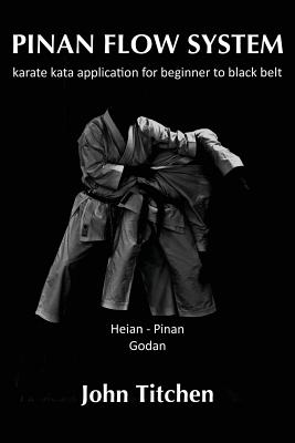 Pinan Flow System: Heian / Pinan Godan: karate kata application for beginner to black belt - Abernethy, Iain (Foreword by), and Titchen, John