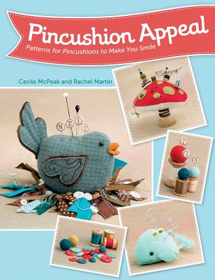 Pincushion Appeal: Patterns for Pincushions to Make You Smile - McPeak, Cecile, and Martin, Rachel