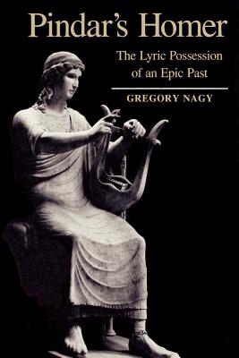 Pindar's Homer: The Lyric Possession of an Epic Past - Nagy, Gregory