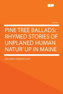 Pine Tree Ballads: Rhymed Stories of Unplaned Human Natur' Up in Maine