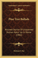 Pine Tree Ballads: Rhymed Stories Of Unplanned Human Natur' Up In Maine (1902)