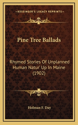 Pine Tree Ballads: Rhymed Stories of Unplanned Human Natur' Up in Maine (1902) - Day, Holman F