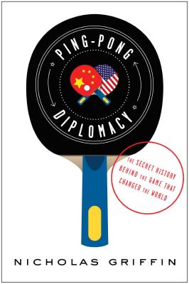 Ping-Pong Diplomacy: The Secret History Behind the Game That Changed the World - Griffin, Nicholas