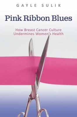 Pink Ribbon Blues: How Breast Cancer Culture Undermines Women's Health - Sulik, Gayle A