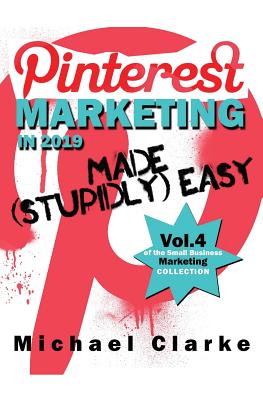 Pinterest Marketing in 2019 Made (Stupidly) Easy - Clarke, Michael