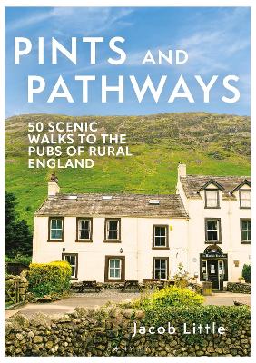 Pints and Pathways: 50 Scenic Walks to the Pubs of Rural England - Little, Jacob