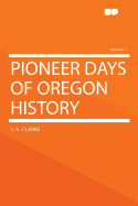 Pioneer Days of Oregon History; Volume 1