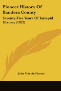 Pioneer History Of Bandera County: Seventy-Five Years Of Intrepid History (1922)