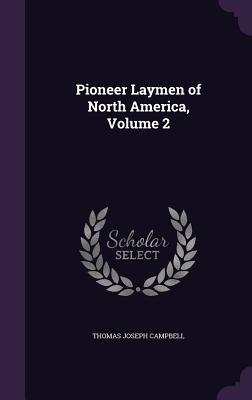 Pioneer Laymen of North America, Volume 2 - Campbell, Thomas Joseph