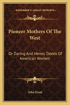 Pioneer Mothers of the West: Or Daring and Heroic Deeds of American Women - Frost, John