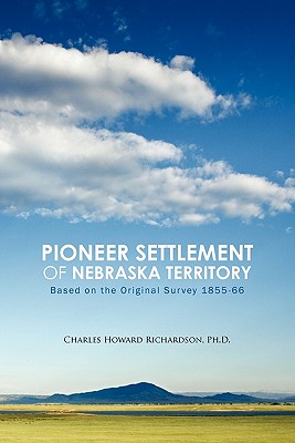 Pioneer Settlement of Nebraska Territory: Based on the Original Survey 1855-66 - Richardson Ph D, Charles Howard