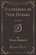 Pioneering in New Guinea: 1877-1894 (Classic Reprint)