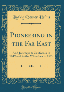 Pioneering in the Far East: And Journeys to California in 1849 and to the White Sea in 1878 (Classic Reprint)