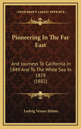 Pioneering in the Far East: And Journeys to California in 1849 and to the White Sea in 1878