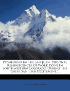 Pioneering In The San Juan: Personal Reminiscences Of Work Done In Southwestern Colorado During The "great San Juan Excitement,"