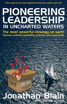 Pioneering Leadership in Uncharted Waters: The Most Powerful Strategy on Earth - Harness Unlimited Possibility, Potential and Opportunity - Blain, Jonathan