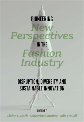 Pioneering New Perspectives in the Fashion Industry: Disruption, Diversity and Sustainable Innovation - Ritch, Elaine L (Editor), and Canning, Catherine (Editor), and McColl, Julie (Editor)