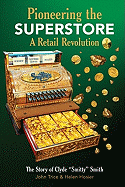 Pioneering the Superstore: A Retail Revolution: The Story of Clyde "Smitty" Smith